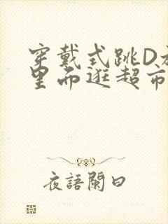 穿戴式跳D放在里面逛超市作文