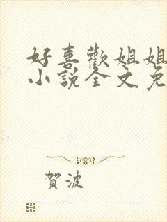 好喜欢姐姐南珠小说全文免费阅读无弹窗笔趣