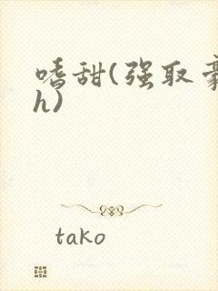 嗜甜(强取豪夺h)