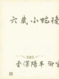六岁小蛇后