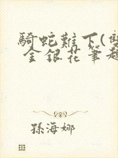 骑蛇难下(双) 金银花笔趣阁