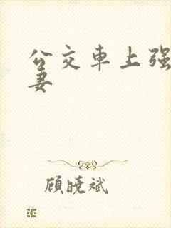 公交车上强伦人妻