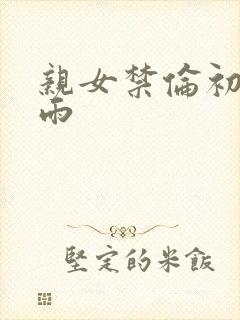 亲女禁伦初尝云雨