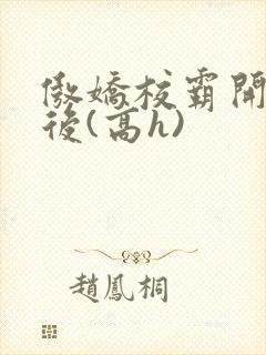 傲娇校霸开荤以后(高h)