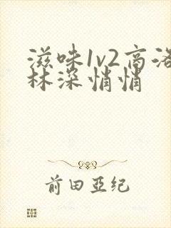 滋味1v2商洛林深悄悄