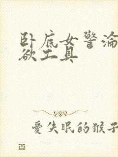 卧底女警沦为泄欲工具