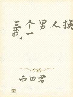 三个男人换着躁我一