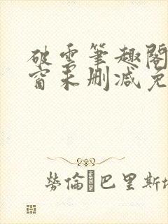 破云笔趣阁无弹窗未删减免费阅读