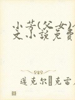 小芳(父女)全文小说免费阅读