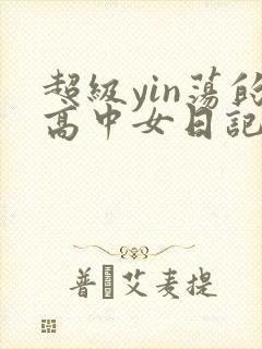 超级yin荡的高中女日记h