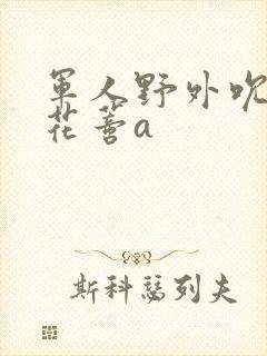 军人野外吮她的花蒂a