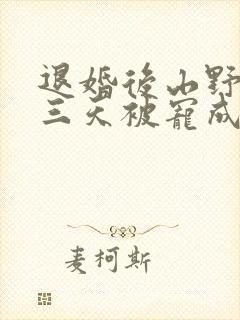 退婚后山野糙汉三天被宠成宝小说