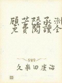 顾芒陆承洲小说免费阅读全文免费阅读下载