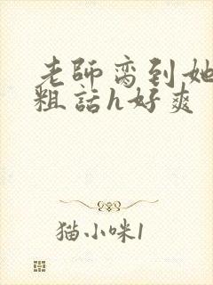 老师脔到她哭h粗话h好爽