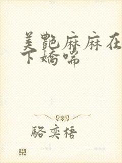 美艳麻麻在我胯下娇喘