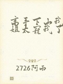 高手下山我家师姐太宠我了全文免费