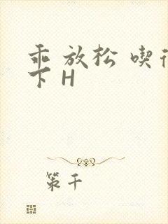 乖 放松 吃得下 H