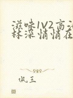 滋味1V2商洛林深悄悄在线阅读