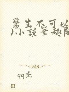 医生不可以(限)小说笔趣阁