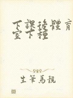 下课后体育器材室下种