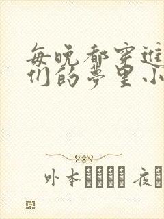 每晚都穿进男神们的梦里小说免费