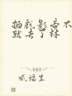 拍戏影帝不小心就去了林