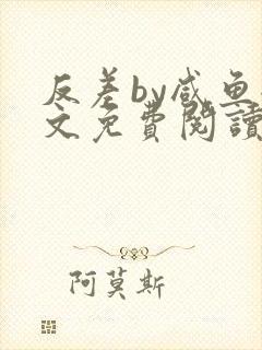 反差by咸鱼全文免费阅读笔趣阁