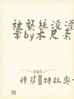 被系统浇灌的日常by木尺素