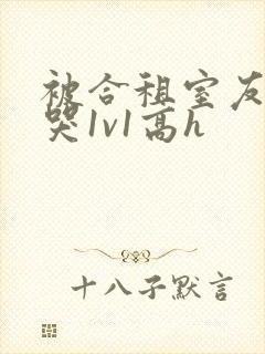 被合租室友禽到哭1v1高h