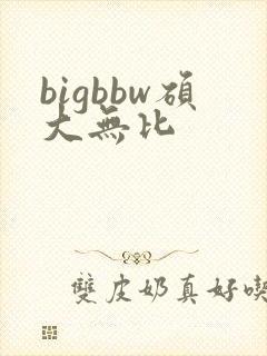 bigbbw硕大无比