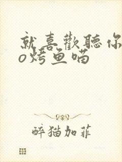 就喜欢听你叫po烤鱼喵