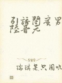 引诱闺蜜男友h陆晋元