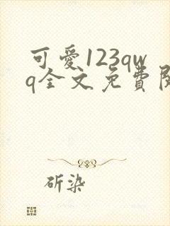 可爱123qwq全文免费阅读笔趣阁