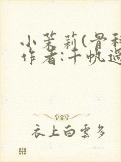 小茉莉(骨科)作者:千帆过尽