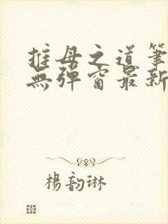 推母之道笔趣阁无弹窗最新章节