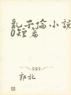 乱子伦小说500短篇