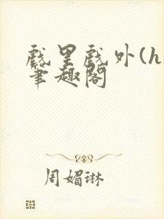 戏里戏外(h)笔趣阁