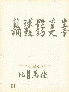 篮球体育生激荡调教的文章