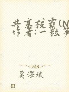 共享校霸(N)作者:一粒笋免费阅读