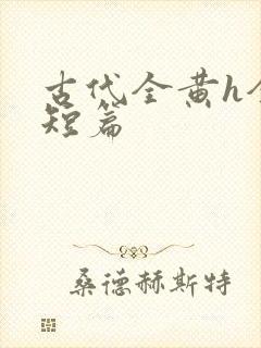 古代全黄h全肉短篇