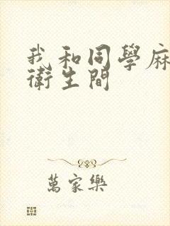 我和同学麻麻在卫生间