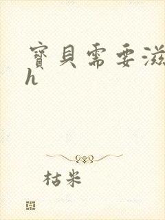 宝贝需要滋润了h