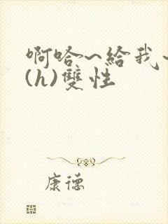 啊哈~给我~啊(h)双性