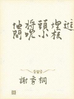 他将头埋进双腿间吮小核