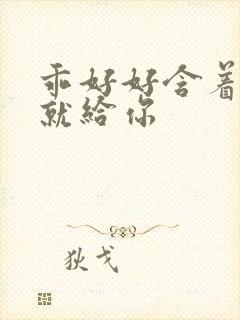 乖好好含着待会就给你