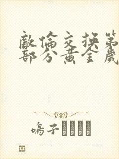 敌伦交换第10部分黄金岁月