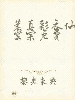 叶真彩衣仙子齐云宗免费