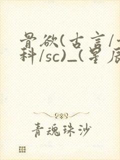 骨欲(古言/骨科/sc)_(星辰鲸落)_