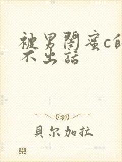 被男闺蜜c的说不出话