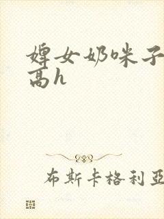 婢女奶咪子真大高h